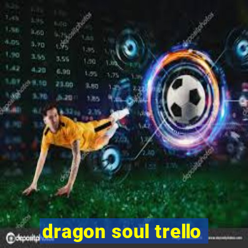 dragon soul trello